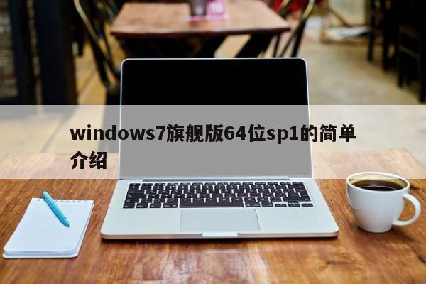windows7旗舰版64位sp1的简单介绍